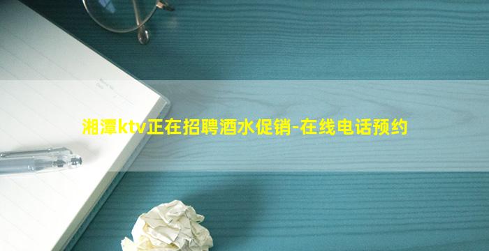 湘潭ktv正在招聘酒水促销-在线电话预约